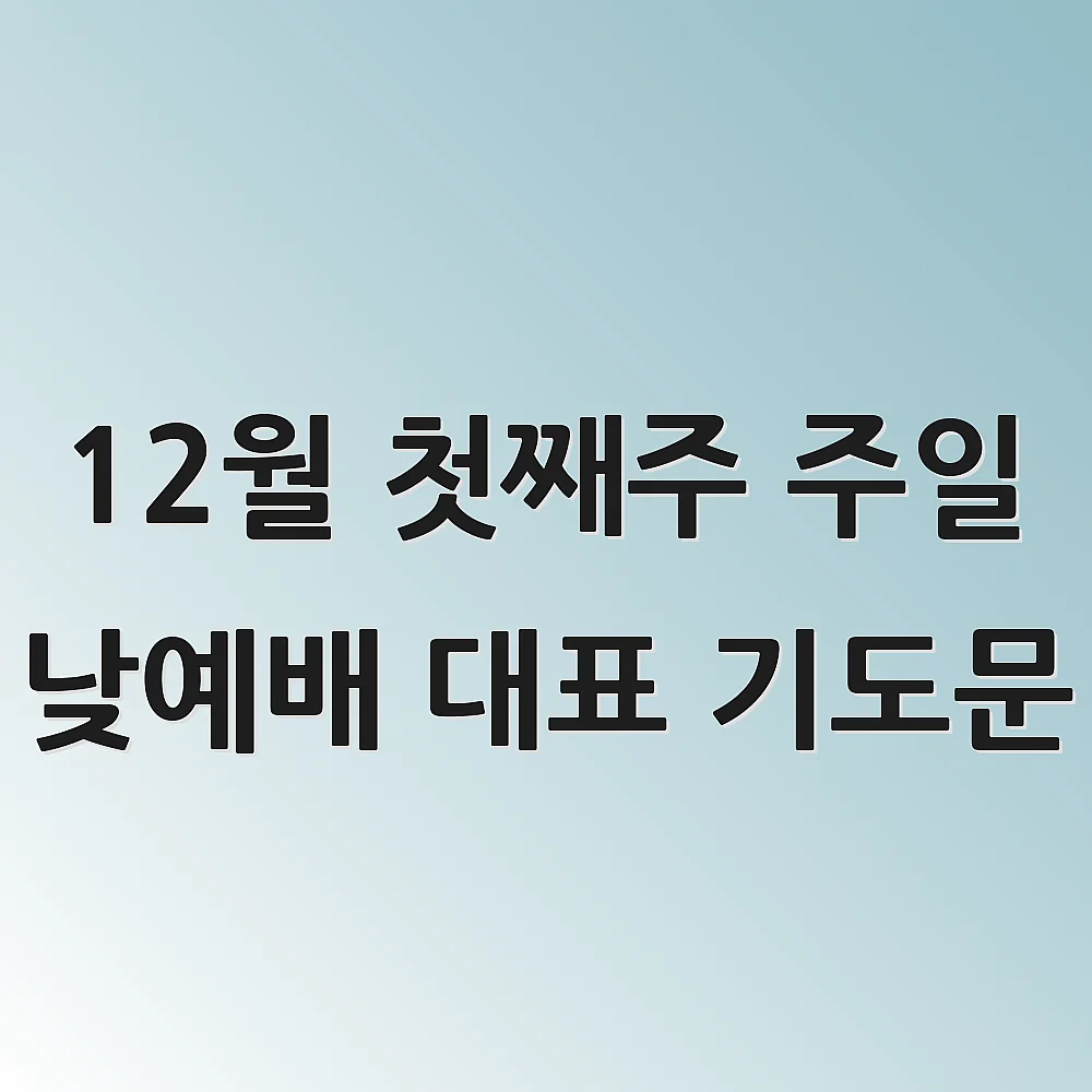 12월 첫째주 주일 낮예배 대표 기도문 1 12월 첫째주 주일 낮예배 대표 기도문