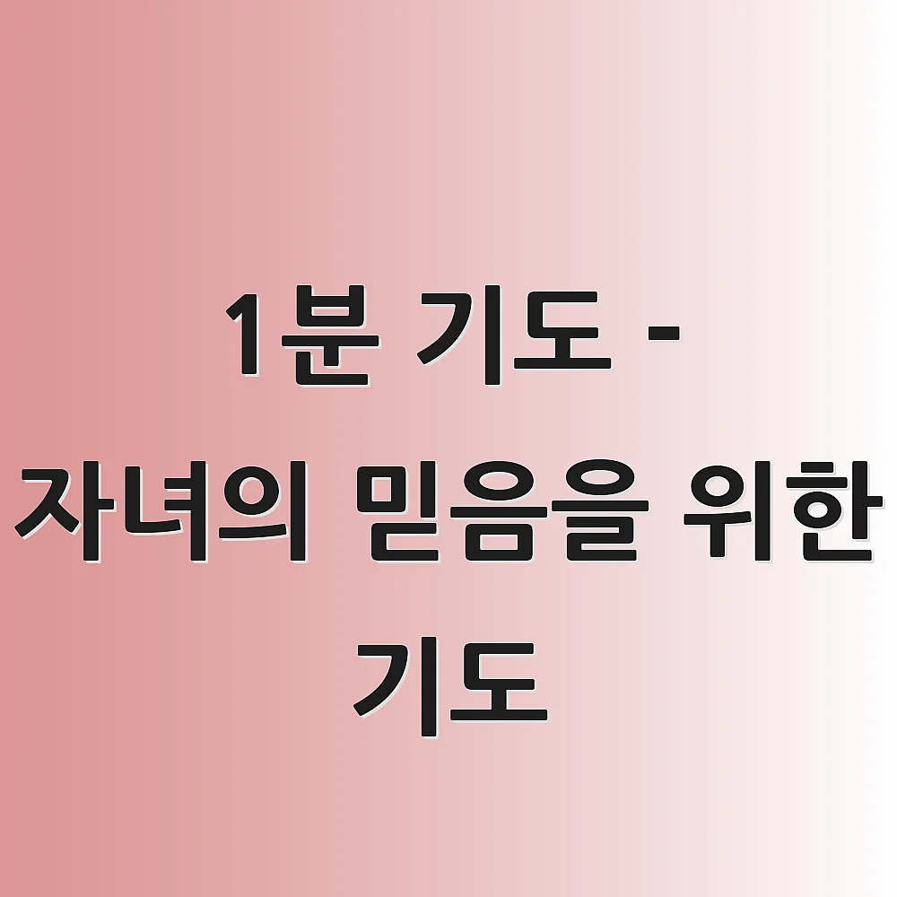 1분 기도 - 자녀의 믿음을 위한 기도