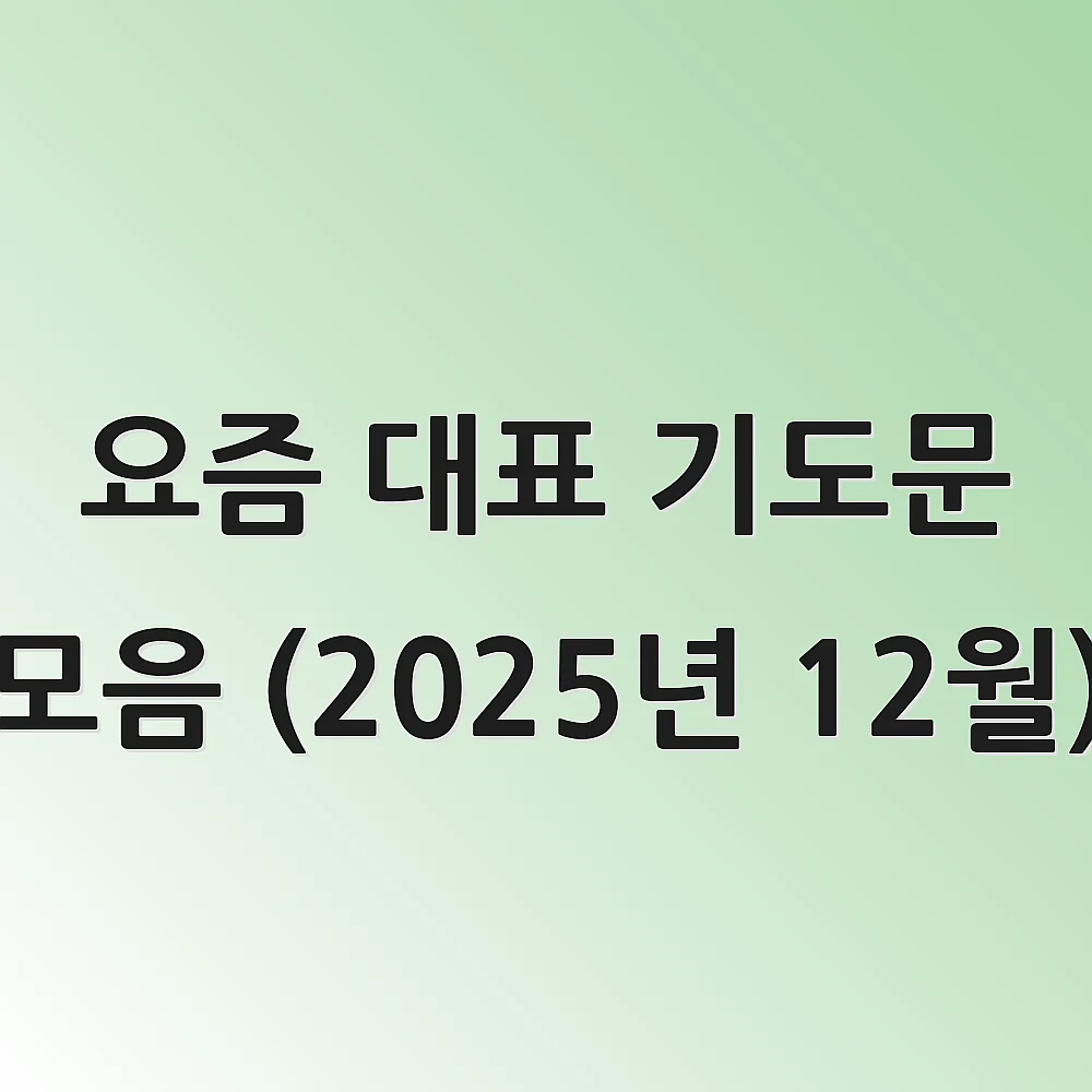 요즘 대표 기도문 모음 (2025년 12월) 1 요즘 대표 기도문 모음 (2025년 12월)