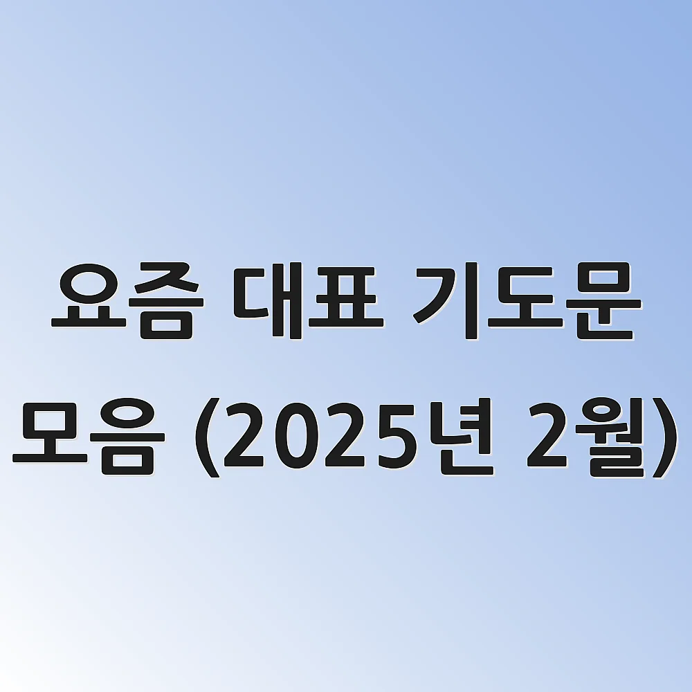 요즘 대표 기도문 모음 (2025년 2월) 1 요즘 대표 기도문 모음 (2025년 2월)