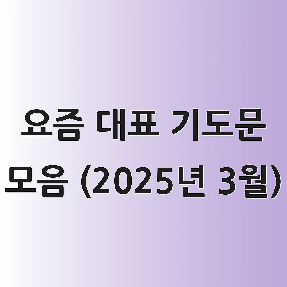 요즘 대표 기도문 모음 (2025년 3월) 1 요즘 대표 기도문 모음 (2025년 3월)