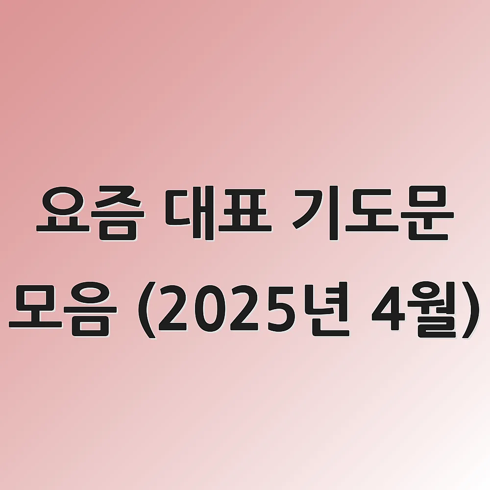 요즘 대표 기도문 모음 (2025년 4월) 1 요즘 대표 기도문 모음 (2025년 4월)