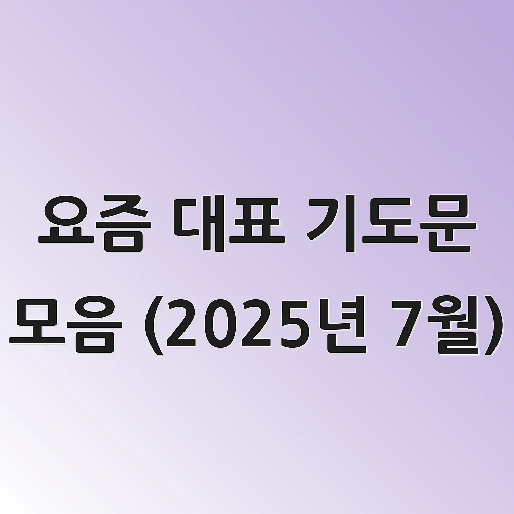 요즘 대표 기도문 모음 (2025년 7월)