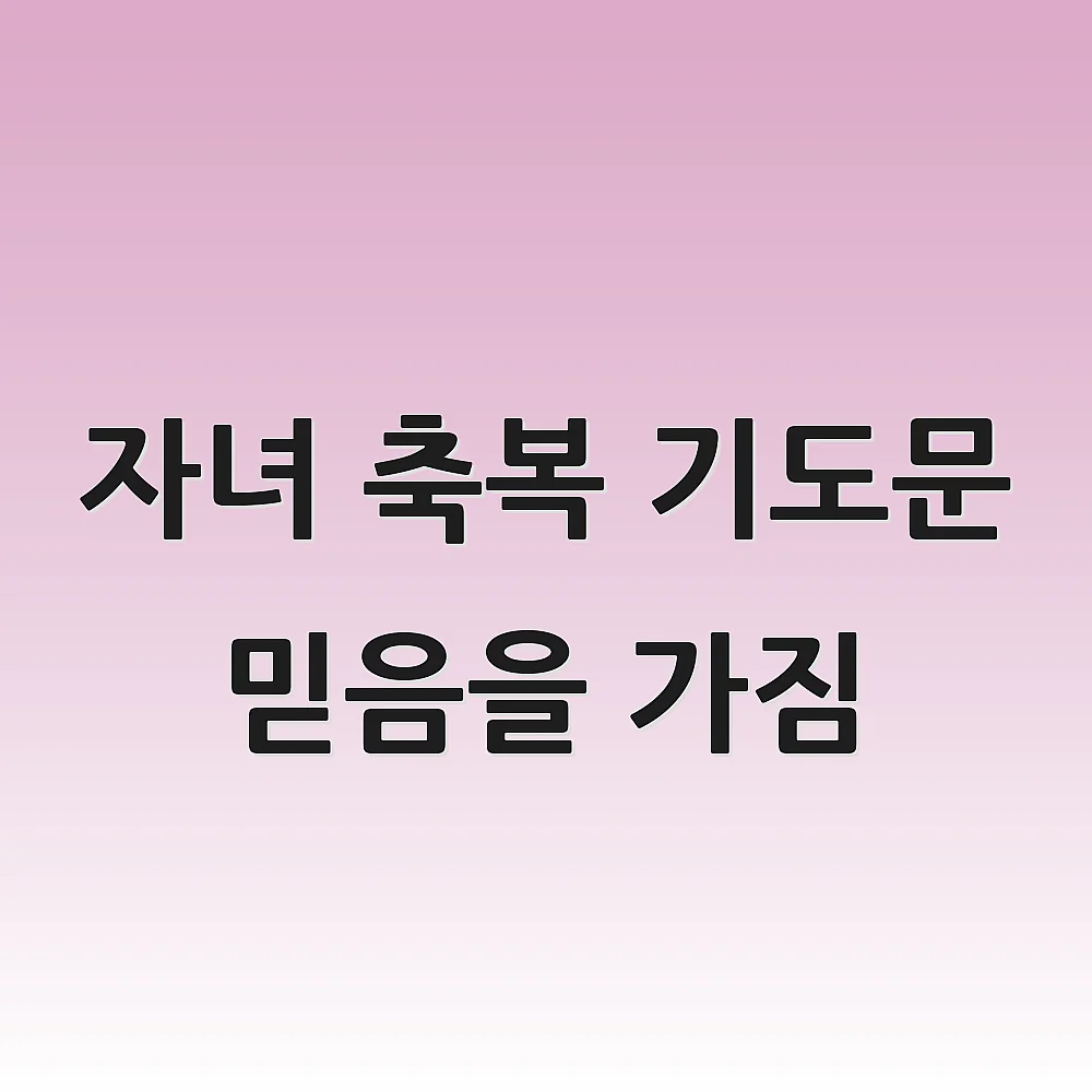 자녀 축복 기도문 믿음을 가짐 1 자녀 축복 기도문 믿음을 가짐