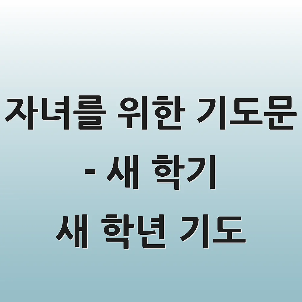 자녀를 위한 기도문 - 새 학기 새 학년 기도