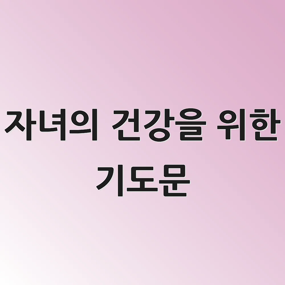 자녀의 건강을 위한 기도문 1 자녀의 건강을 위한 기도문