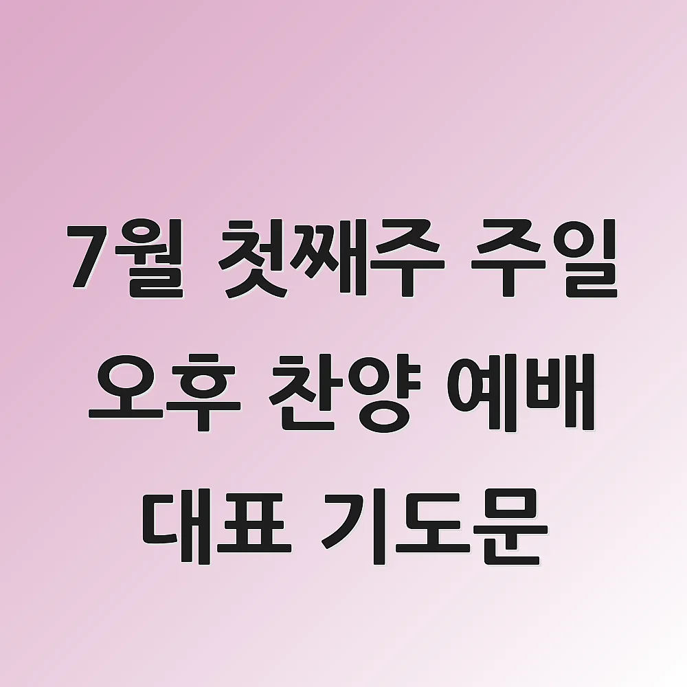  7월 첫째주 주일 오후 찬양 예배 대표 기도문
