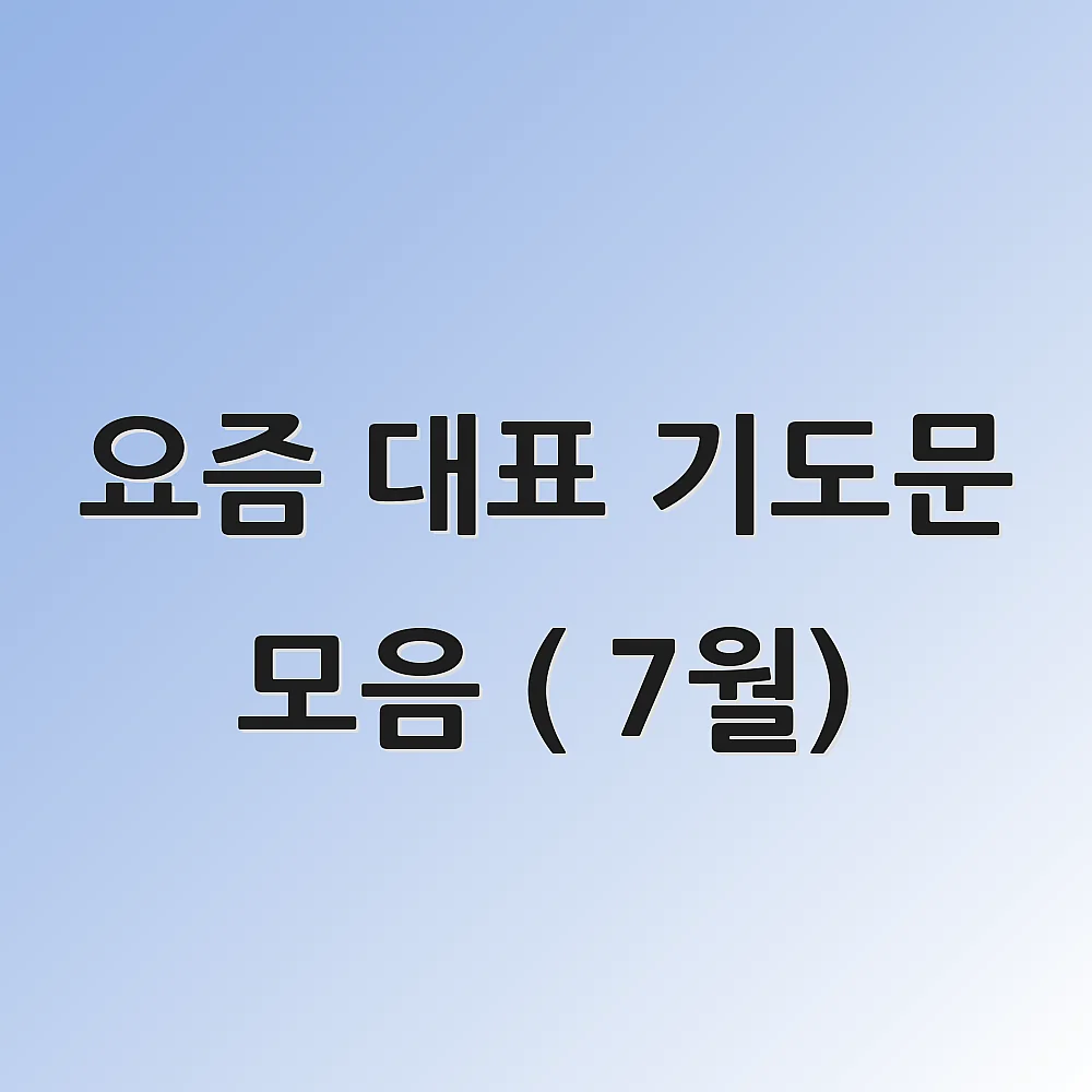 요즘 대표 기도문 모음 ( 7월) 1 요즘 대표 기도문 모음 ( 7월)