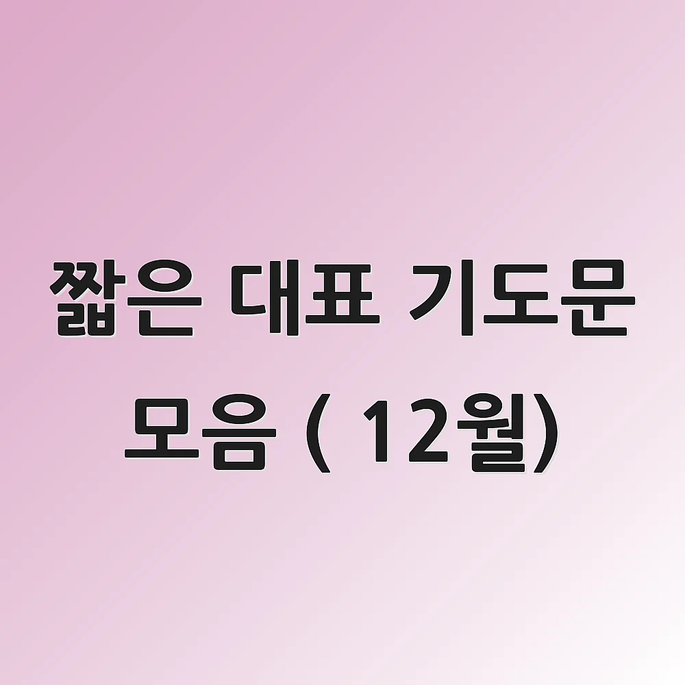 짧은 대표 기도문 모음 ( 12월) 1 짧은 대표 기도문 모음 ( 12월)