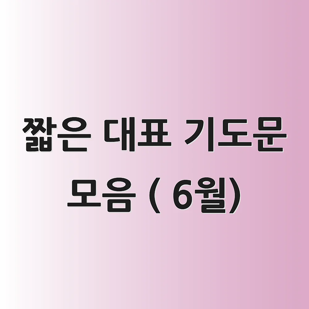 짧은 대표 기도문 모음 ( 6월) 1 짧은 대표 기도문 모음 ( 6월)