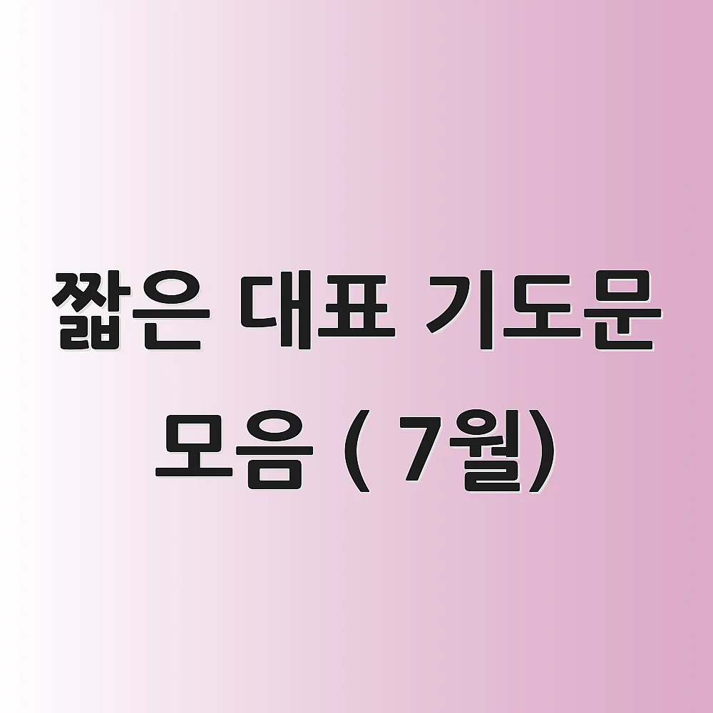 짧은 대표 기도문 모음 ( 7월) 1 짧은 대표 기도문 모음 ( 7월)